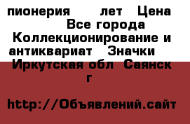 1.1) пионерия : 50 лет › Цена ­ 90 - Все города Коллекционирование и антиквариат » Значки   . Иркутская обл.,Саянск г.